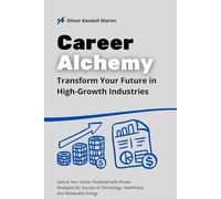 Career Alchemy: Transform Your Future in High-Growth Industries: Unlock Your Career Potential with Proven Strategies for Success in Technology, Healthcare, and Renewable Energy