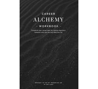 Career Alchemy Workbook: Transform your career path for lasting alignment between who you are and what you do.