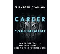 Career Confinement: How to Free Yourself, Find Your Guides, and Seize the Fire of Inspired Work