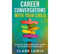 Career Conversations with Your Child: A parent's guide to education options and the journey to employment