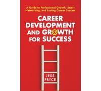 Career Development and Growth for Success: A Guide to Professional Growth, Smart Networking, and Lasting Career Success