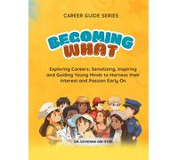 Career Guide Series: BECOMING WHAT: Exploring Careers; Sensitizing, Inspiring and Guiding Young Minds to Harness their Interest and Passion Early On