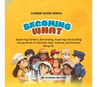 Career Guide Series: BECOMING WHAT: Exploring Careers; Sensitizing, Inspiring and Guiding Young Minds to Harness their Interest and Passion Early On