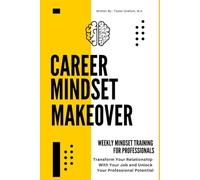 Career Mindset Makeover: Weekly Mindset Training For Professionals: Transform Your Relationship With Your Job and Unlock Your Professional Potential