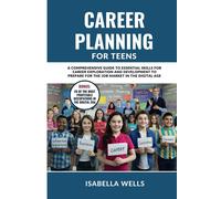 Career Planning For Teens: A Comprehensive Guide To Essential Skills For Career Exploration And Development To Prepare For The Job Market In The Digital Age