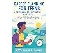 CAREER PLANNING FOR TEENS A Study Guide to Choosing the Right Path: Practical Strategies and Activities to Explore Careers, Build Skills, and Plan Ahead