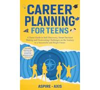 Career Planning for Teens: A Teens Guide to Self-Discovery, Smart Decision Making and Overcoming Challenges on the Journey to a Successful and Bright Future