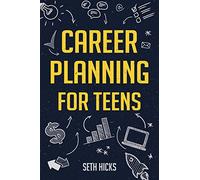 Career Planning for Teens: Discover The Proven Path to Finding a Successful Career That's Right for You!