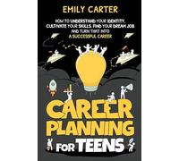 Career Planning for Teens: How to Understand Your Identity, Cultivate Your Skills, Find Your Dream Job, and Turn That Into a Successful Career