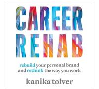 Career Rehab: Rebuild Your Personal Brand and Rethink the Way You Work