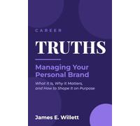 Career TRUTHS: Managing Your Personal Brand -: What It Is, Why It Matters, and How to Shape It on Purpose