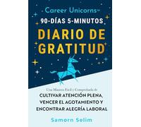 Career Unicorns™ 90-Días 5-Minutos Diario de Gratitud: Una Manera Fácil y Comprobada de Cultivar Atención Plena, Vencer el Agotamiento y Encontrar Alegría Laboral