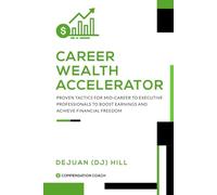 CAREER WEALTH ACCELERATOR: Proven Tactics for Mid-Career to Executive Professionals to Boost Earnings and Achieve Financial Freedom
