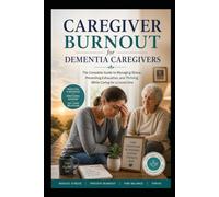 Caregiver Burnout for Dementia Caregivers: The Complete Guide to Managing Stress, Preventing Exhaustion, and Thriving While Caring for a Loved One