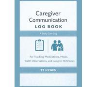 Caregiver Communication Log Book: A Daily Care Log for Tracking Medications, Meals, Health Observations, and Caregiver Shift Notes