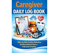 Caregiver Daily Log Book: Daily Care Notes, Activities, Medications, and Observations for Home or Professional Caregiving