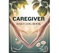 Caregiver Daily Log Book: Essential Tracker for Family Caregivers | 120 Pages of Structured Notes for Health, Meds & Routines | Home Care Journal for Seniors & Patients
