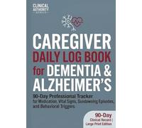 Caregiver Daily Log Book for Dementia & Alzheimer’s: 90-Day Professional Tracker for Medication, Vital Signs, Sundowning Episodes, and Behavioral Triggers | Clinical Authority Series (7" x 10")