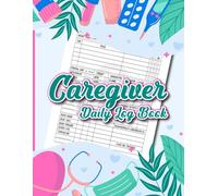 Caregiver Daily Log Book: Medical Diary for Families and Caregivers to assist in Care of Aging Parents, Assisted Living Patients and Long Term Care Residents with Reminder Log and Medication Tracker