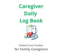 Caregiver Daily Log Book: Patient Care Tracker for Family Caregivers Medication, Symptoms and Daily Health Monitoring