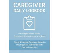 Caregiver Daily Logbook: Track Medications, Meals, Symptoms, Appointments, and Notes - Easy-to-Use Record Keeper for Seniors and Special Needs Care: ... and Provide Better Care for Loved Ones