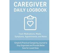 Caregiver Daily Logbook: Track Medications, Meals, Symptoms, Appointments, and Notes - Easy-to-Use Record Keeper for Seniors and Special Needs Care: ... and Provide Better Care for Loved Ones