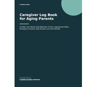 Caregiver Log Book for Aging Parents: An Elder Care Planner with Medication Tracker, Appointment Notes, Emergency Contacts, Daily Records, and Care Handoffs