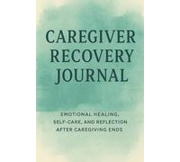 Caregiver Recovery Journal: A Reflective Writing Notebook for Healing, Letting Go, and Reclaiming Your Life After Caregiving Ends