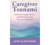 Caregiver Tsunami: Finding Strength, Humor, and Humanity in the Storm of Caregiving