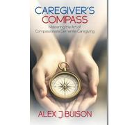 Caregiver's Compass: Mastering the Art of Compassionate Dementia Caregiving