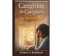 Caregiving for Caregivers: The Survival Guide: Stabilize, Breathe, and Get Through the Hardest Season