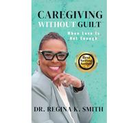 CAREGIVING WITHOUT GUILT: When Love Is Not Enough