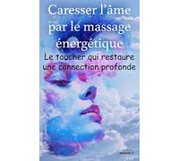 Caresser l’âme par le massage énergétique: Le toucher qui restaure une connexion profonde