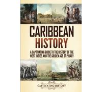 Caribbean History: A Captivating Guide to the History of the West Indies and the Golden Age of Piracy