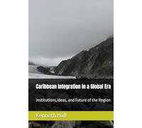 Caribbean Integration in a Global Era: Institutions,Ideas, and Future of the Region