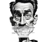 CARICATURE IN PRATICA: IMPARA A DISEGNARE UOMINI ANZIANI IN BIANCO E NERO: 60 CARICATURE UNICHE PER ISPIRARE ARTISTI, TATUATORI E CREATIVI DI STRADA