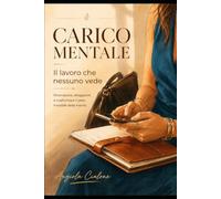 CARICO MENTALE il lavoro che nessuno vede: Riconoscere, alleggerire e trasformare il peso invisibile della mente