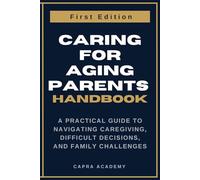 Caring for Aging Parents: A Practical Guide to Navigating Caregiving, Difficult Decisions, and Family Challenges