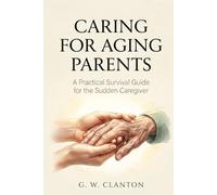 Caring for Aging Parents: A Practical Survival Guide to the Medical, Legal, Financial, and Emotional Decisions You Face When You Suddenly Become the Caregiver