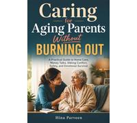 Caring for Aging Parents Without Burning Out: A Practical Guide to Home Care, Money Talks, Sibling Conflict, Safety, and Emotional Survival