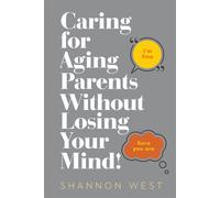 Caring for Aging Parents Without Losing Your Mind! - Shannon West - Transformative Legacy Consulting & Coaching LLC - ebook (ePub) - Livre