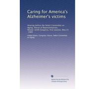 Caring for America's Alzheimer's victims: Hearing before the Select Committee on Aging, House of Representatives, Ninety-ninth Congress, first session, May 21, 1985