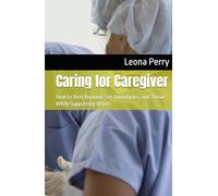 Caring for Caregiver: How to Beat Burnout, Set Boundaries, and Thrive While Supporting Other