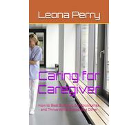 Caring for Caregiver: How to Beat Burnout, Set Boundaries, and Thrive While Supporting Other
