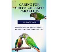 Caring For Green-Cheeked Parakeets: A Complete Guide To Their Habitat, Diet, Health, Care, Pro's And Con's