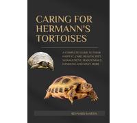 Caring For Hermann's Tortoises: A Complete Guide To Their Habitat, Care, Health, Diet, Management, Maintenance, Handling And Many More