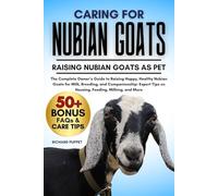CARING FOR NUBIAN GOATS: The Complete Owner’s Guide to Raising Happy, Healthy Nubian Goats for Milk, Breeding, and Companionship: Expert Tips on Housing, Feeding, Milking, and More