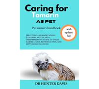 Caring For Tamarin As Pet: Selecting And Maintaining Tamarins As Pets And A Comprehensive Guide To Their Habitat, Diet, Reproduction, And Many More Included