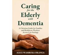 Caring for the Elderly with Dementia: A Christian Guide for Families and Healthcare Workers Across Care Settings