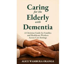 Caring for the Elderly with Dementia: A Christian Guide for Families and Healthcare Workers Across Care Settings